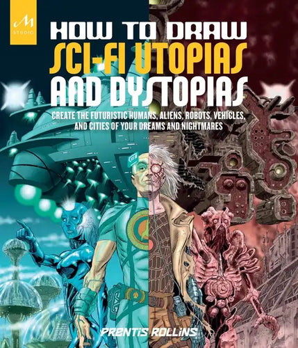 How to Draw Sci-Fi Utopias and Dystopias: Create the Futuristic Humans, Aliens, Robots, Vehicles, and Cities of Your Dreams and Nightmares - Paperback