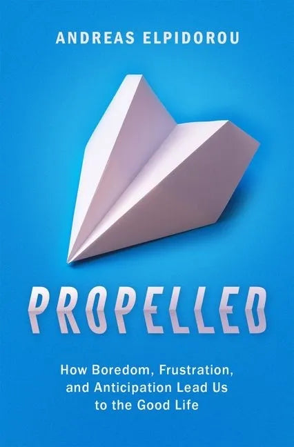 Propelled: How Boredom, Frustration, and Anticipation Lead Us to the Good Life - Hardcover