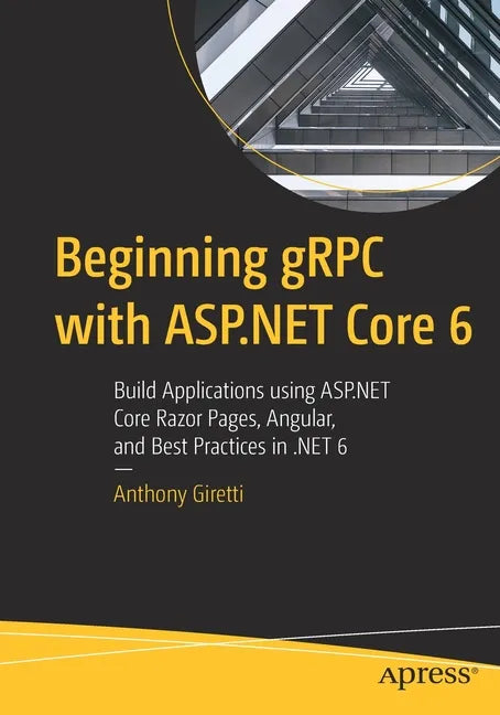 Beginning Grpc with ASP.NET Core 6: Build Applications Using ASP.NET Core Razor Pages, Angular, and Best Practices in .Net 6 - Paperback