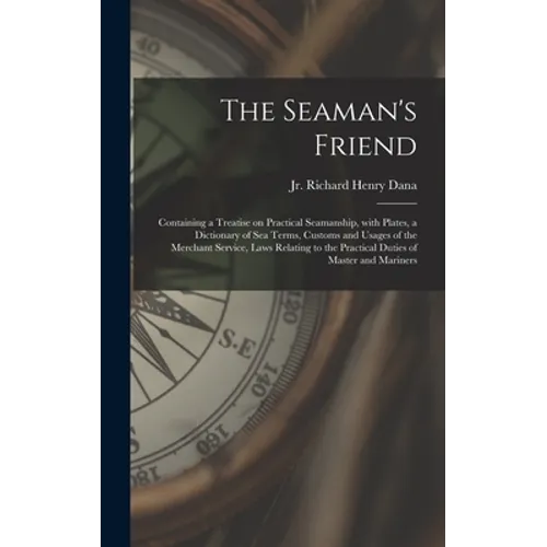 The Seaman's Friend: Containing a Treatise on Practical Seamanship, With Plates, a Dictionary of Sea Terms, Customs and Usages of the Merch - Hardcover
