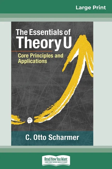 The Essentials of Theory U: Core Principles and Applications (16pt Large Print Edition) - Paperback