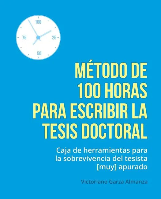 Metodo de 100 horas para escribir la tesis doctoral: Manual de sobrevivencia para el tesista muy apurado - Paperback