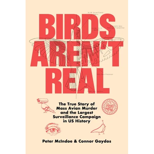 Birds Aren't Real: The True Story of Mass Avian Murder and the Largest Surveillance Campaign in Us History - Hardcover