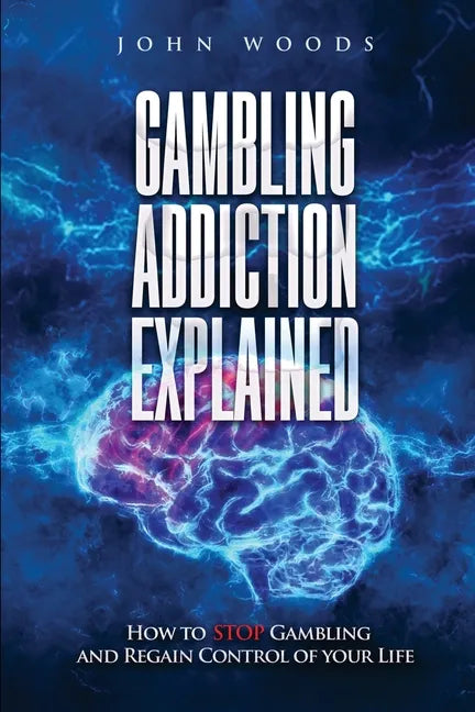 Gambling Addiction Explained: How to Stop Gambling and Regain Control of Your Life - Paperback