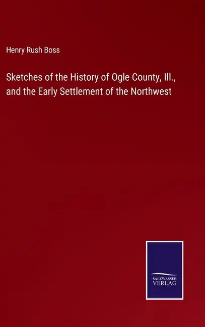 Sketches of the History of Ogle County, Ill., and the Early Settlement of the Northwest - Hardcover