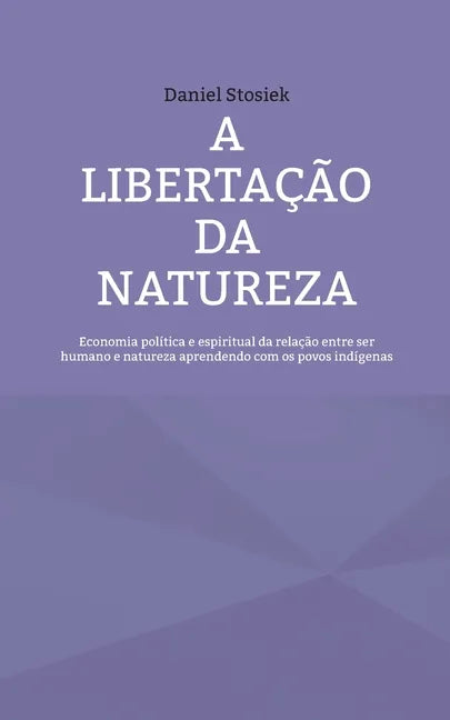 A libertação da natureza: Economia política e espiritual da relação entre ser humano e natureza aprendendo com os povos indígenas - Paperback