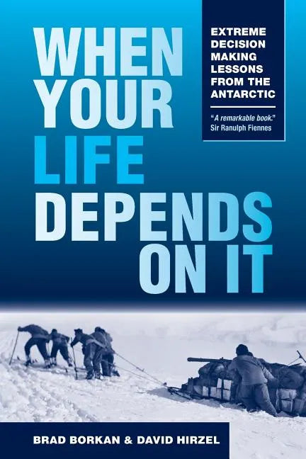 When Your Life Depends on It: Extreme Decision Making Lessons from the Antarctic - Paperback