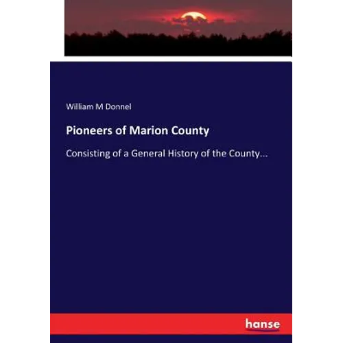 Pioneers of Marion County: Consisting of a General History of the County... - Paperback