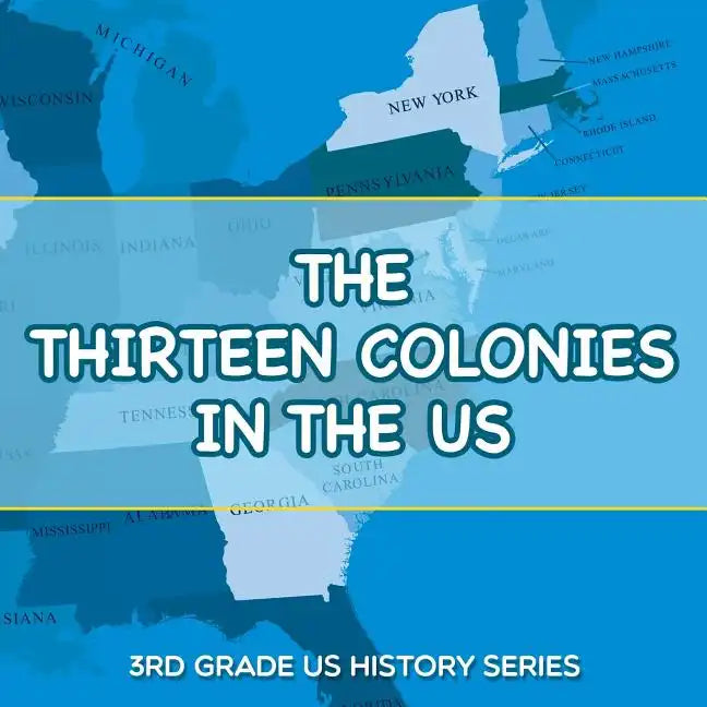 The Thirteen Colonies In The US: 3rd Grade US History Series - Paperback