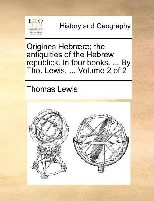 Origines Hebr]]; The Antiquities of the Hebrew Republick. in Four Books. ... by Tho. Lewis, ... Volume 2 of 2 - Paperback