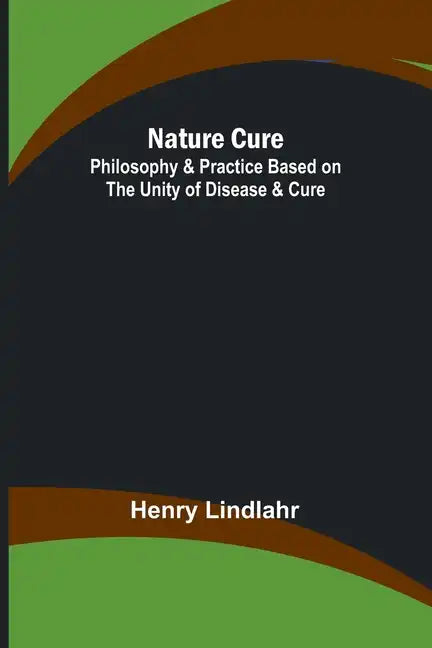 Nature Cure: Philosophy & Practice Based on the Unity of Disease & Cure - Paperback