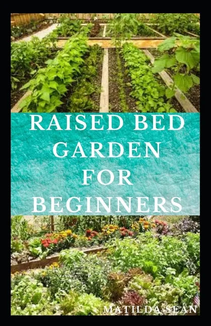 Raised Bed Garden for Beginners: Step by steps guides on how to start Raised bed garden for starters - Paperback