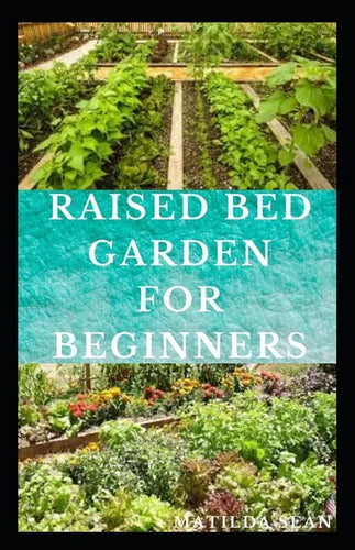 Raised Bed Garden for Beginners: Step by steps guides on how to start Raised bed garden for starters - Paperback