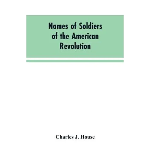 Names of Soldiers of the American Revolution: who applied for state bounty under resolves of March 17, 1835, March 24, 1836, and March 20, 1836, as ap - Paperback