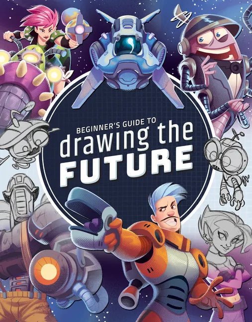 Beginner's Guide to Drawing the Future: Learn How to Draw Amazing Sci-Fi Characters and Concepts - Paperback