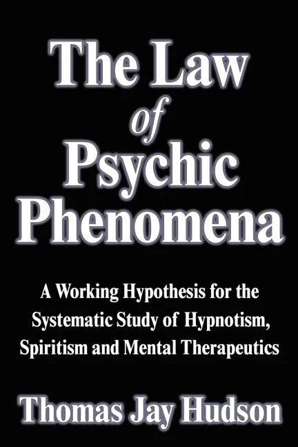The Law of Psychic Phenomena: A Working Hypothesis for the Systematic Study of Hypnotism, Spiritism and Mental Therapeutics - Paperback
