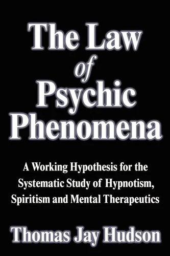 The Law of Psychic Phenomena: A Working Hypothesis for the Systematic Study of Hypnotism, Spiritism and Mental Therapeutics - Paperback