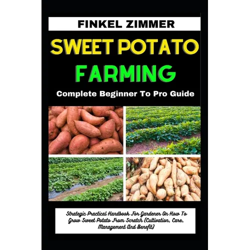 Sweet Potato Farming: Complete Beginner To Pro Guide: Strategic Practical Handbook For Gardener On How To Grow Sweet Potato From Scratch (Cu - Paperback