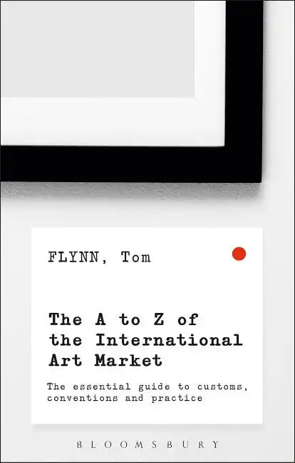 The A-Z of the International Art Market: The Essential Guide to Customs, Conventions and Practice - Paperback