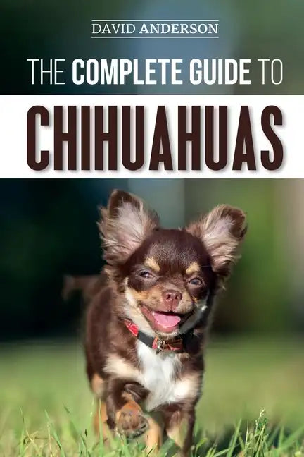 The Complete Guide to Chihuahuas: Finding, Raising, Training, Protecting, and Loving your new Chihuahua Puppy - Paperback