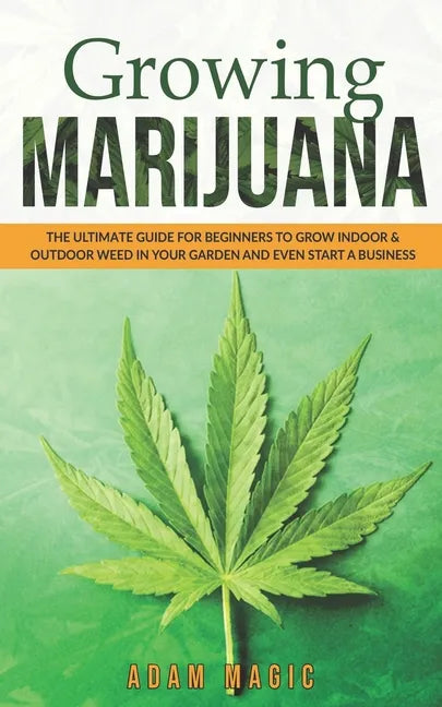 Growing Marijuana: The ultimate guide for beginners to grow indoor & outdoor weed in your garden and even start a business - Paperback