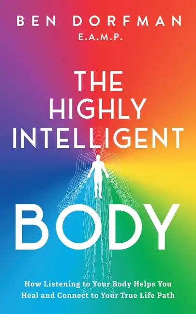 The Highly Intelligent Body: How Listening to Your Body Helps You Heal and Connect to Your True Life Path - Paperback