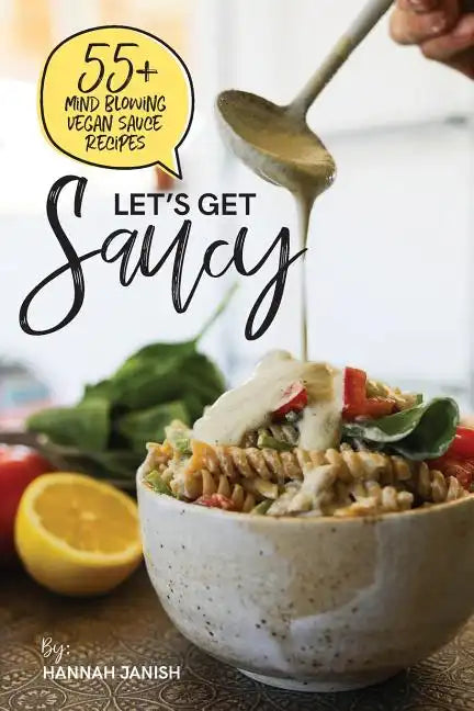 Let's Get Saucy: 55+ Vegan Sauce Recipes That Will Blow Your Mind. - Paperback