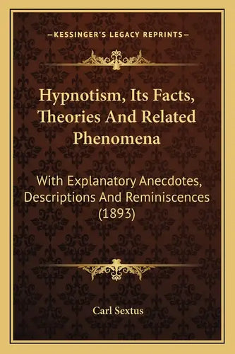 Hypnotism, Its Facts, Theories And Related Phenomena: With Explanatory Anecdotes, Descriptions And Reminiscences (1893) - Paperback
