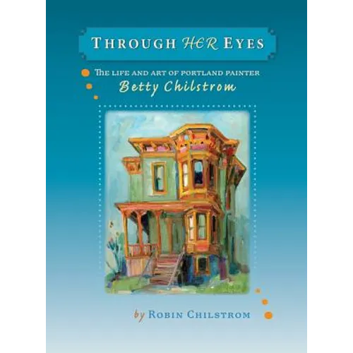 Through Her Eyes: The Life and Art of Portland Painter Betty Chilstrom