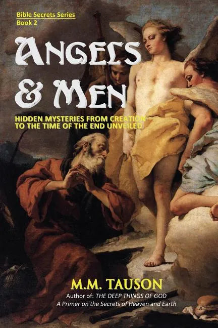 Angels & Men: Hidden Mysteries from Creation to the Time of the End Unveiled - Paperback