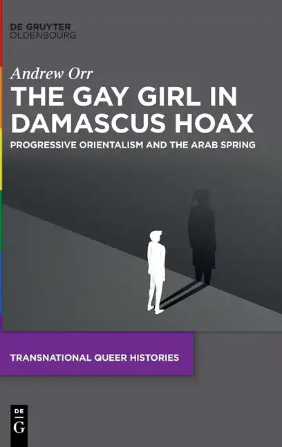 The Gay Girl in Damascus Hoax: Progressive Orientalism and the Arab Spring - Hardcover
