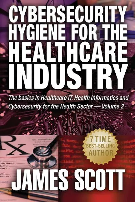Cybersecurity Hygiene for the Healthcare Industry: The basics in Healthcare IT, Health Informatics and Cybersecurity for the Health Sector - Paperback
