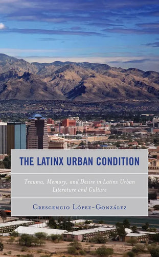 The Latinx Urban Condition: Trauma, Memory, and Desire in Latinx Urban Literature and Culture - Paperback