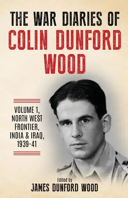 The War Diaries of Colin Dunford Wood, Volume 1: North-West Frontier, India & Iraq, 1939-41 - Paperback