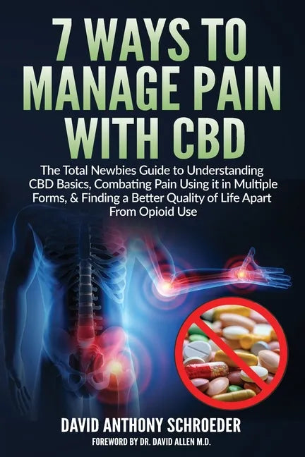 7 Ways To Manage Pain With CBD: The Total Newbies Guide to Understanding CBD Basics, Combating Pain Using it in Multiple Forms, & Finding a Better Qua - Paperback