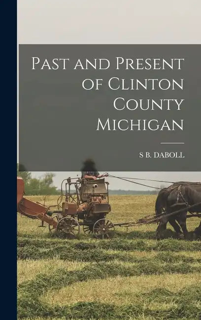 Past and Present of Clinton County Michigan - Hardcover