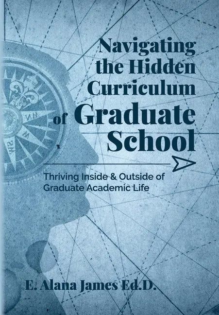 Navigating the Hidden Curriculum of Graduate School: Thriving Inside and Outside of Academic Life - Paperback