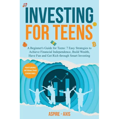Investing for Teens: A Beginner's Guide for Teens: 7 Easy Strategies to Achieve Financial Independence, Build Wealth, Have Fun and Get Rich - Paperback