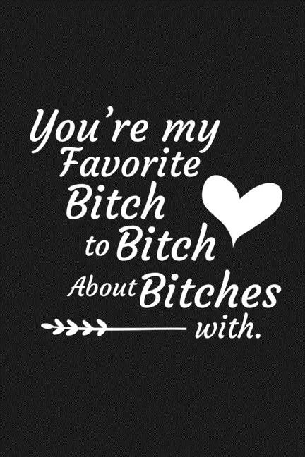 You're My Favorite Bitch To Bitch About Bitches With: Funny Gift For Your Best Friend - Paperback
