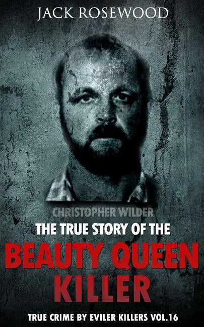 Christopher Wilder: The True Story of The Beauty Queen Killer: Historical Serial Killers and Murderers - Paperback