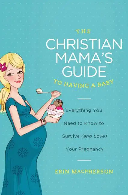 The Christian Mama's Guide to Having a Baby: Everything You Need to Know to Survive (and Love) Your Pregnancy - Paperback