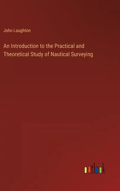 An Introduction to the Practical and Theoretical Study of Nautical Surveying - Hardcover