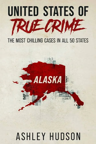 United States of True Crime: Alaska: The Most Chilling Cases in Every State - Paperback