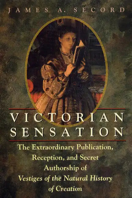 Victorian Sensation: The Extraordinary Publication, Reception, and Secret Authorship of Vestiges of the Natural History of Creation - Paperback