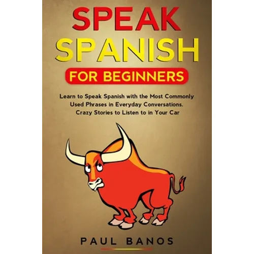 Speak Spanish for Beginners: Learn to Speak Spanish with the Most Commonly Used Phrases in Everyday Conversations. Crazy Stories to Listen to in Yo - Paperback