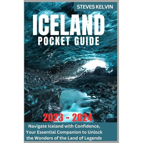 Iceland Pocket Guide 2023 - 2024: Navigate Iceland with Confidence, Your Essential Companion to Unlock the Wonders of the Land of Legends - Paperback
