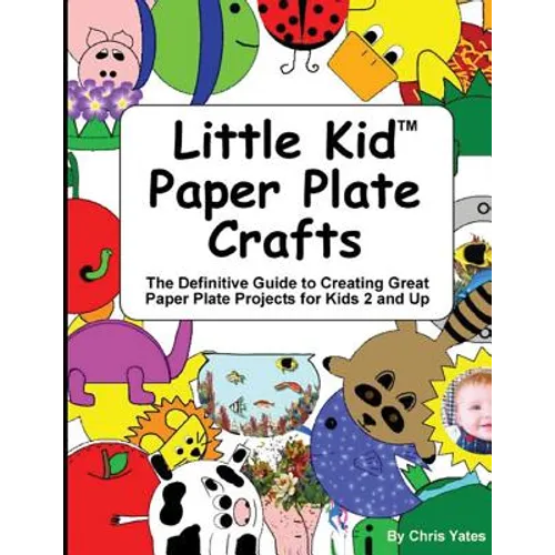 Little Kid Paper Plate Crafts: The Definitive Guide to Creating Great Paper Plate Projects for Kids 2 and Up - Paperback
