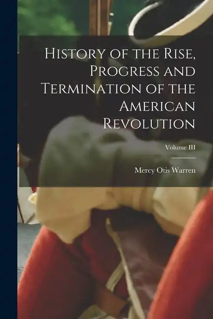 History of the Rise, Progress and Termination of the American Revolution; Volume III - Paperback