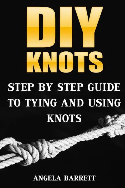 DIY Knots: Step by Step Guide To Tying And Using Knots - Paperback