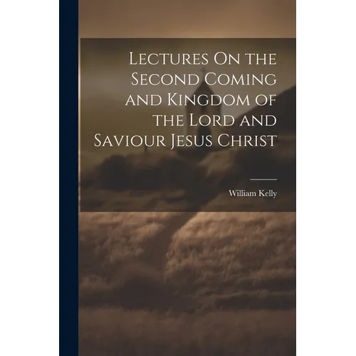 Lectures On the Second Coming and Kingdom of the Lord and Saviour Jesus Christ - Paperback